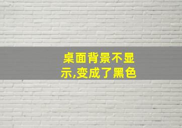 桌面背景不显示,变成了黑色