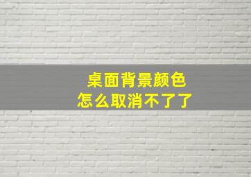 桌面背景颜色怎么取消不了了