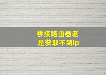 桥接路由器老是获取不到ip