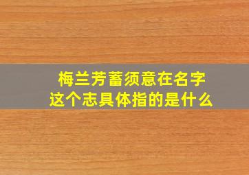 梅兰芳蓄须意在名字这个志具体指的是什么