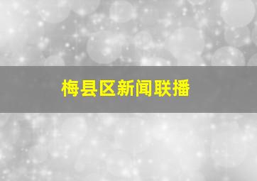 梅县区新闻联播