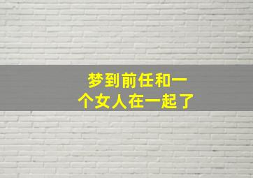 梦到前任和一个女人在一起了