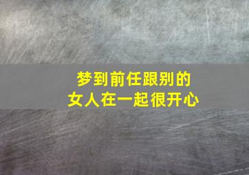 梦到前任跟别的女人在一起很开心