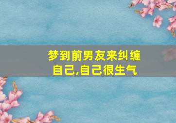 梦到前男友来纠缠自己,自己很生气