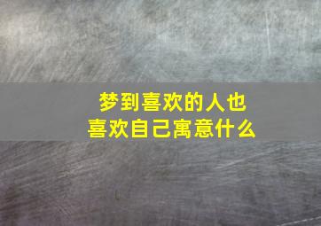 梦到喜欢的人也喜欢自己寓意什么