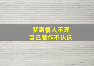 梦到情人不理自己装作不认识