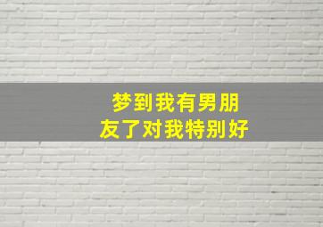 梦到我有男朋友了对我特别好