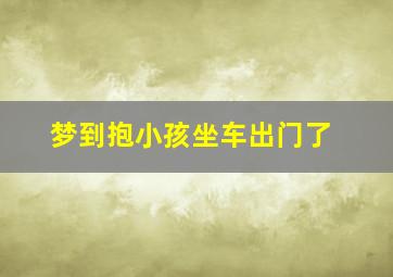 梦到抱小孩坐车出门了