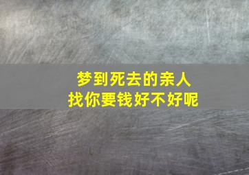 梦到死去的亲人找你要钱好不好呢