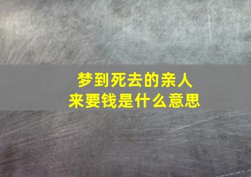 梦到死去的亲人来要钱是什么意思