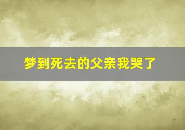 梦到死去的父亲我哭了