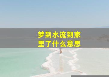 梦到水流到家里了什么意思