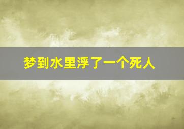 梦到水里浮了一个死人