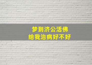 梦到济公活佛给我治病好不好