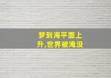 梦到海平面上升,世界被淹没