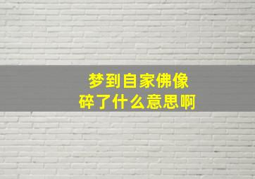 梦到自家佛像碎了什么意思啊