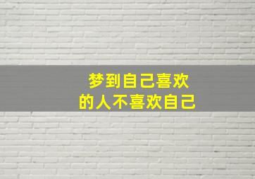 梦到自己喜欢的人不喜欢自己