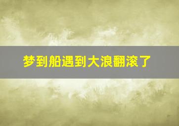 梦到船遇到大浪翻滚了