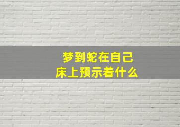 梦到蛇在自己床上预示着什么