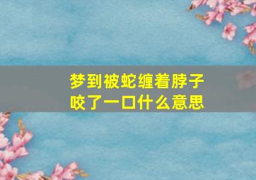 梦到被蛇缠着脖子咬了一口什么意思