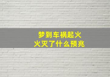 梦到车祸起火火灭了什么预兆