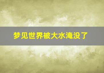 梦见世界被大水淹没了