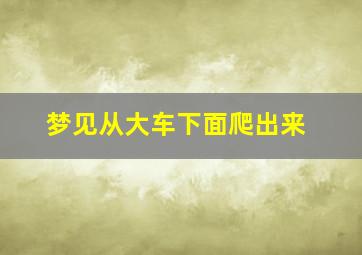 梦见从大车下面爬出来