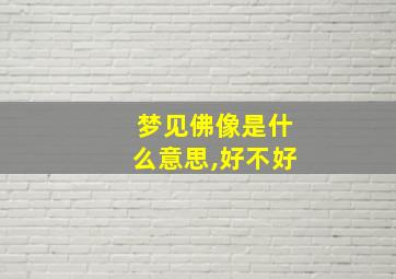 梦见佛像是什么意思,好不好