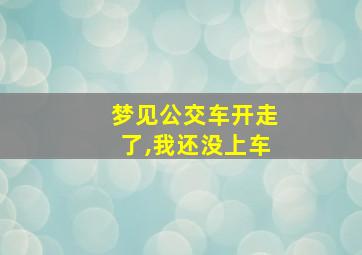 梦见公交车开走了,我还没上车