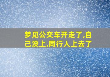 梦见公交车开走了,自己没上,同行人上去了