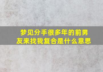 梦见分手很多年的前男友来找我复合是什么意思