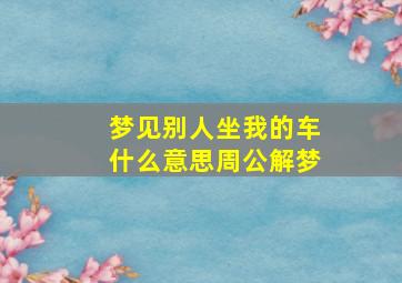 梦见别人坐我的车什么意思周公解梦