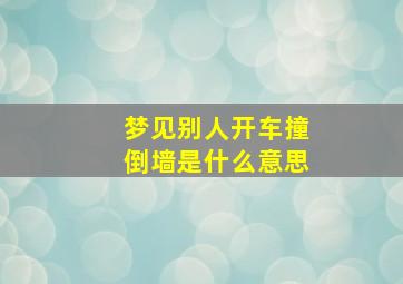 梦见别人开车撞倒墙是什么意思