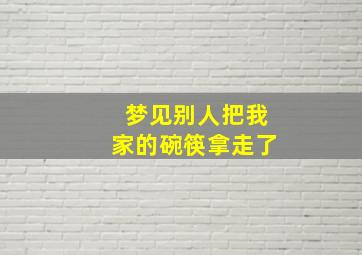 梦见别人把我家的碗筷拿走了