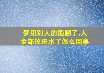 梦见别人的船翻了,人全部掉进水了怎么回事