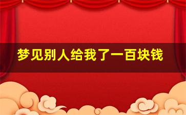 梦见别人给我了一百块钱