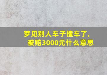 梦见别人车子撞车了,被赔3000元什么意思