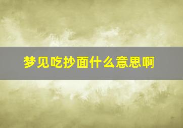 梦见吃抄面什么意思啊