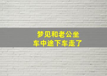 梦见和老公坐车中途下车走了