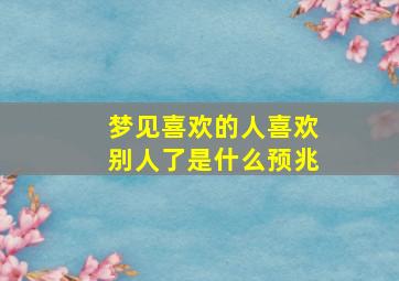 梦见喜欢的人喜欢别人了是什么预兆