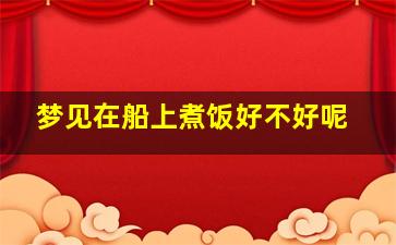 梦见在船上煮饭好不好呢