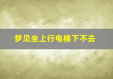 梦见坐上行电梯下不去