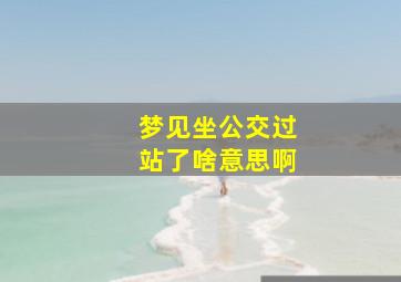 梦见坐公交过站了啥意思啊