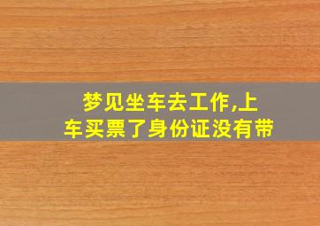 梦见坐车去工作,上车买票了身份证没有带