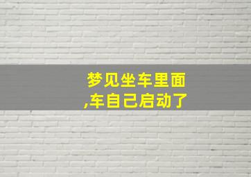 梦见坐车里面,车自己启动了