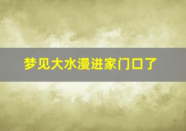 梦见大水漫进家门口了