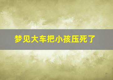 梦见大车把小孩压死了