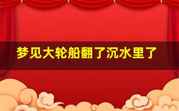 梦见大轮船翻了沉水里了