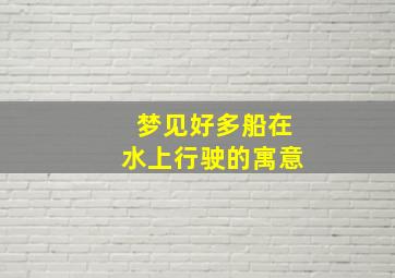 梦见好多船在水上行驶的寓意