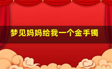 梦见妈妈给我一个金手镯